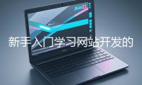 新手入門學(xué)習(xí)網(wǎng)站開發(fā)的基礎(chǔ)知識大概需要多久？
